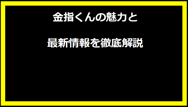 金指くんの魅力と最新情報を徹底解説