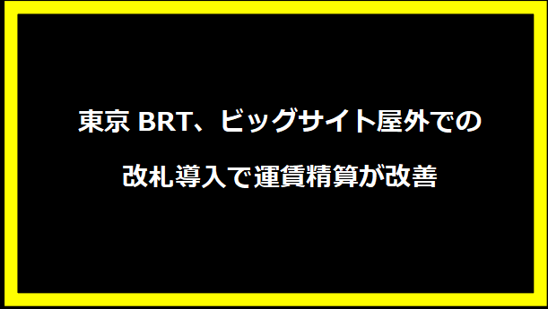 東京BRT、ビッグサイト屋外での改札導入で運賃精算が改善