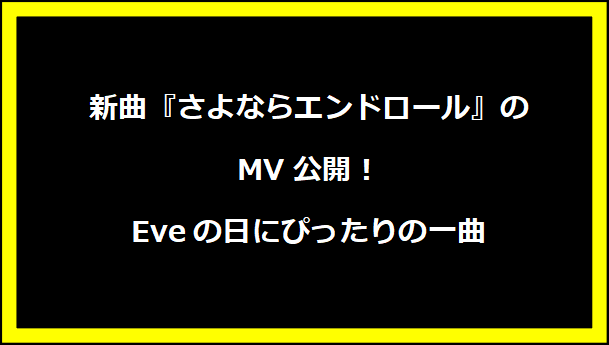 新曲『さよならエンドロール』のMV公開！Eveの日にぴったりの一曲