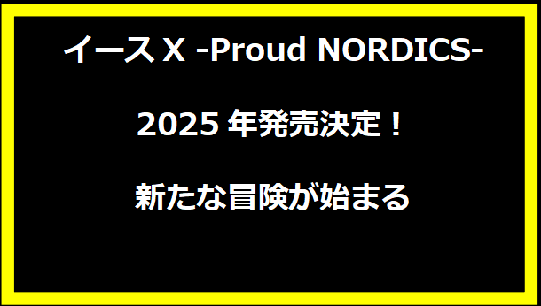 イースX -Proud NORDICS- 2025年発売決定！新たな冒険が始まる