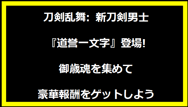 刀剣乱舞: 新刀剣男士『道誉一文字』登場! 御歳魂を集めて豪華報酬をゲットしよう