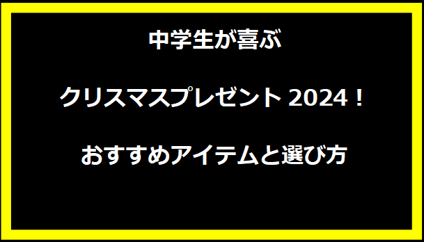 中学生が喜ぶクリスマスプレゼント2024！おすすめアイテムと選び方