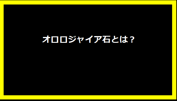 オロロジャイア石とは？