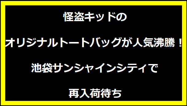 怪盗キッドのオリジナルトートバッグが人気沸騰！池袋サンシャインシティで再入荷待ち