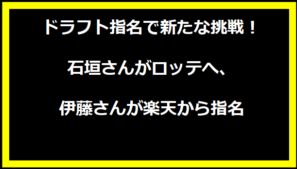 ドラフト指名で新たな挑戦！石垣さんがロッテへ、伊藤さんが楽天から指名