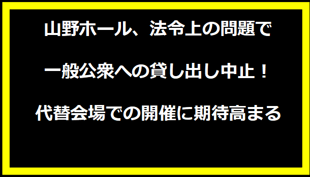 山野ホール、法令上の問題で一般公衆への貸し出し中止！代替会場での開催に期待高まる