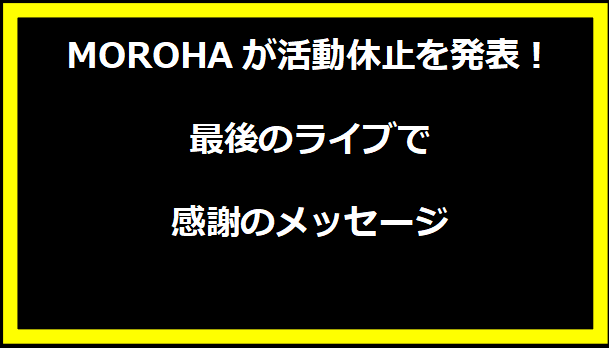 MOROHAが活動休止を発表！最後のライブで感謝のメッセージ