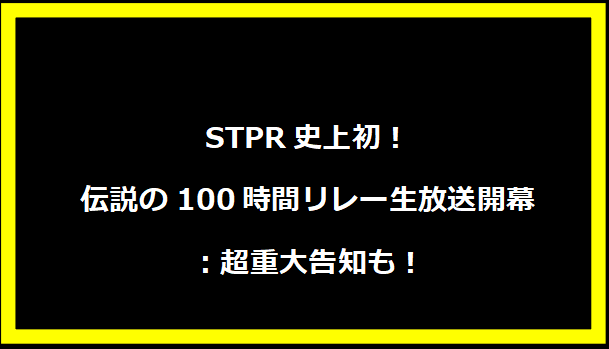 STPR史上初！伝説の100時間リレー生放送開幕：超重大告知も！