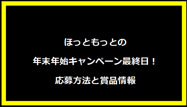 ほっともっとの年末年始キャンペーン最終日！応募方法と賞品情報