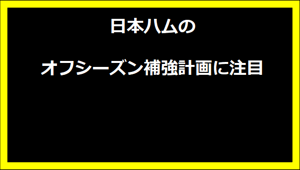 日本ハムのオフシーズン補強計画に注目