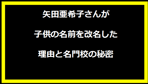 矢田亜希子さんが子供の名前を改名した理由と名門校の秘密