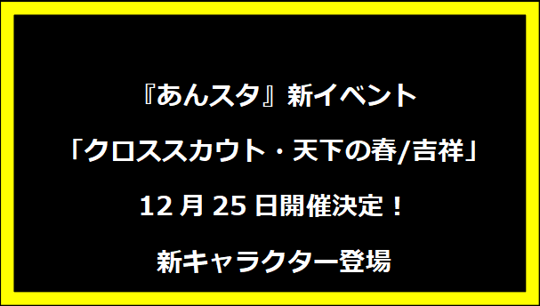 『あんスタ』新イベント「クロススカウト・天下の春/吉祥」12月25日開催決定！新キャラクター登場