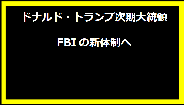 ドナルド・トランプ次期大統領 FBIの新体制へ