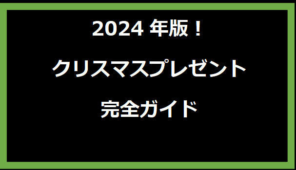 2024年版！クリスマスプレゼント完全ガイド