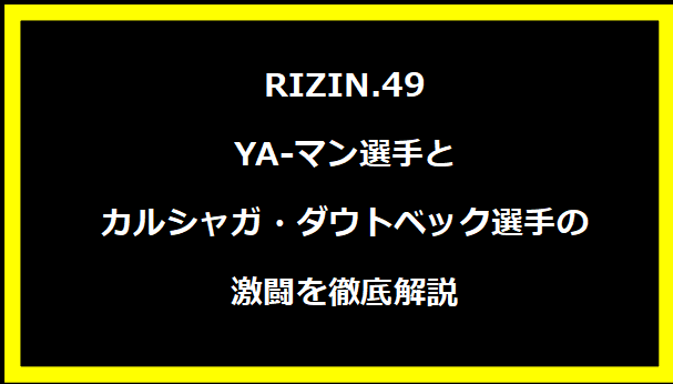 RIZIN.49 YA-マン選手とカルシャガ・ダウトベック選手の激闘を徹底解説