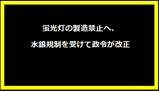 蛍光灯の製造禁止へ、水銀規制を受けて政令が改正