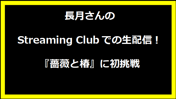 長月さんのStreaming Clubでの生配信！『薔薇と椿』に初挑戦