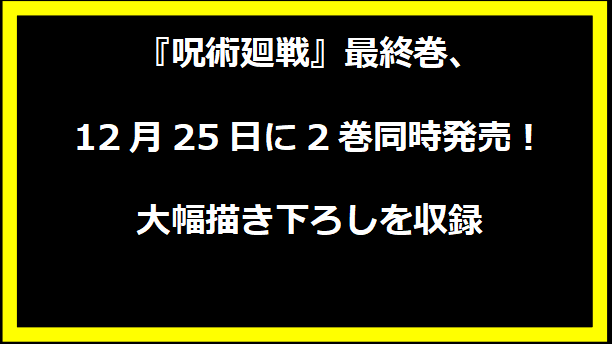 『呪術廻戦』最終巻、12月25日に2巻同時発売！大幅描き下ろしを収録