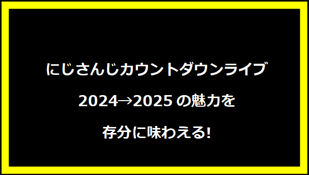 にじさんじカウントダウンライブ2024→2025の魅力を存分に味わえる!