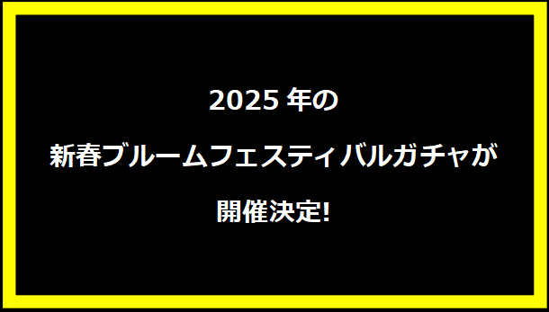 2025年の新春ブルームフェスティバルガチャが開催決定!