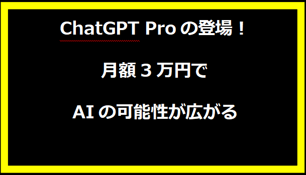 ChatGPT Proの登場！月額3万円でAIの可能性が広がる