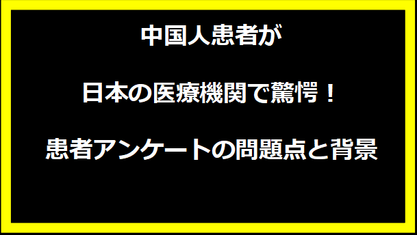 中国人患者が日本の医療機関で驚愕！患者アンケートの問題点と背景