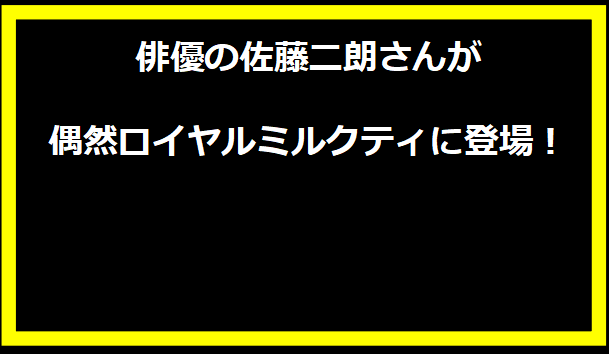 俳優の佐藤二朗さんが偶然ロイヤルミルクティに登場！