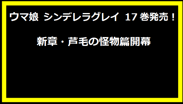 ウマ娘 シンデレラグレイ 17巻発売！新章・芦毛の怪物篇開幕