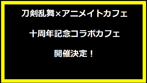 刀剣乱舞×アニメイトカフェ 十周年記念コラボカフェ開催決定！