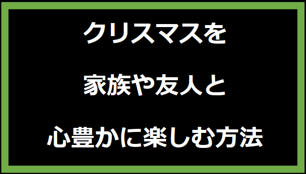 クリスマスを家族や友人と心豊かに楽しむ方法