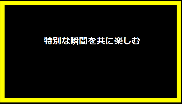 特別な瞬間を共に楽しむ