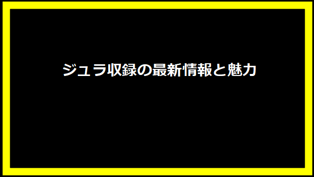 ジュラ収録の最新情報と魅力