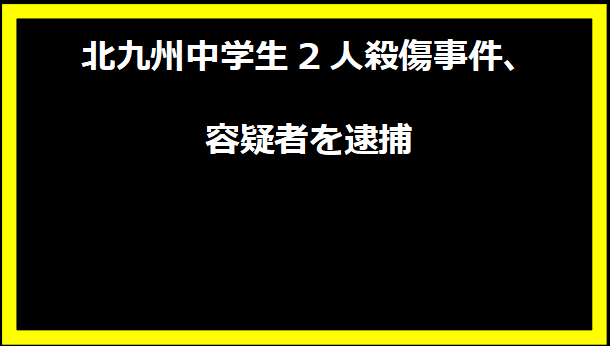 北九州中学生2人殺傷事件、容疑者を逮捕