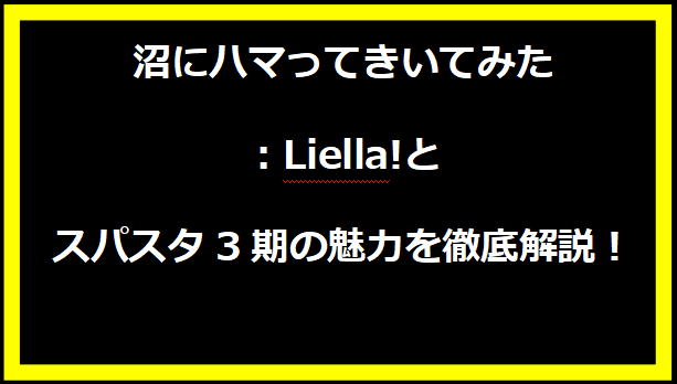 沼にハマってきいてみた：Liella!とスパスタ3期の魅力を徹底解説！