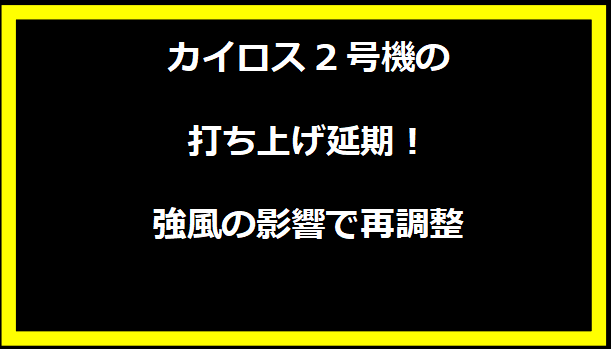 カイロス2号機の打ち上げ延期！強風の影響で再調整