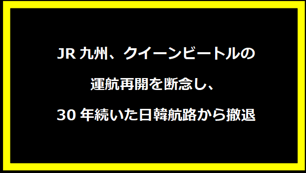 JR九州、クイーンビートルの運航再開を断念し、30年続いた日韓航路から撤退