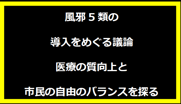 風邪5類の導入をめぐる議論 - 医療の質向上と市民の自由のバランスを探る