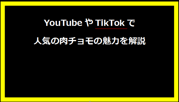 YouTubeやTikTokで人気の肉チョモの魅力を解説