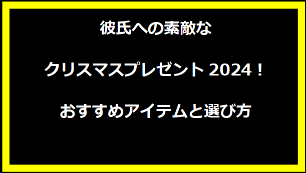 彼氏への素敵なクリスマスプレゼント2024！おすすめアイテムと選び方