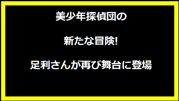 美少年探偵団の新たな冒険!足利さんが再び舞台に登場