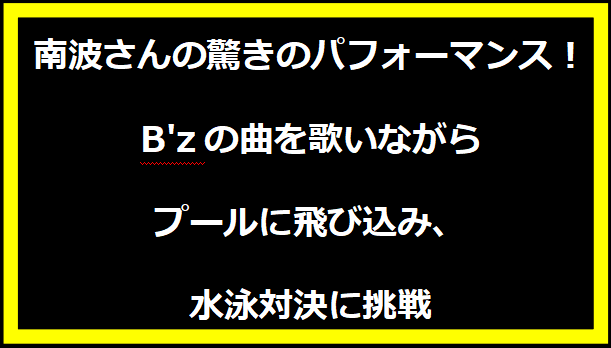 南波さんの驚きのパフォーマンス！B'zの曲を歌いながらプールに飛び込み、水泳対決に挑戦