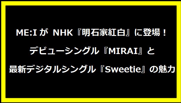 ME:Iがが NHK『明石家紅白』に登場！デビューシングル『MIRAI』と最新デジタルシングル『Sweetie』の魅力