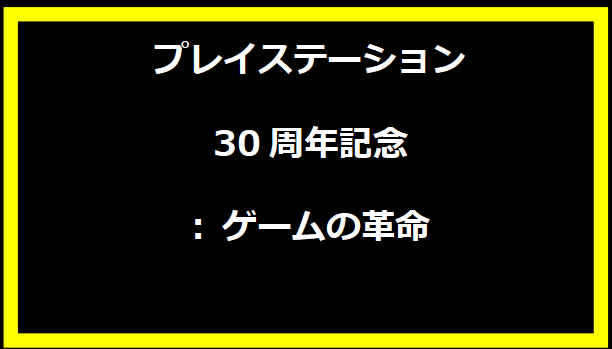 プレイステーション30周年記念: ゲームの革命