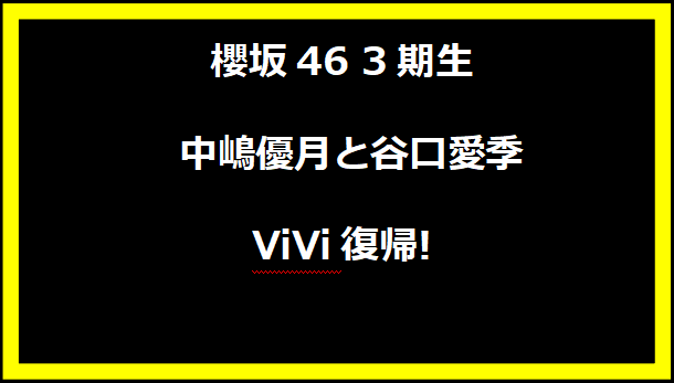 櫻坂46 3期生 中嶋優月と谷口愛季 ViVi復帰!