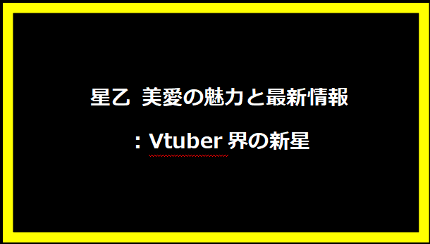 星乙 美愛の魅力と最新情報：Vtuber界の新星