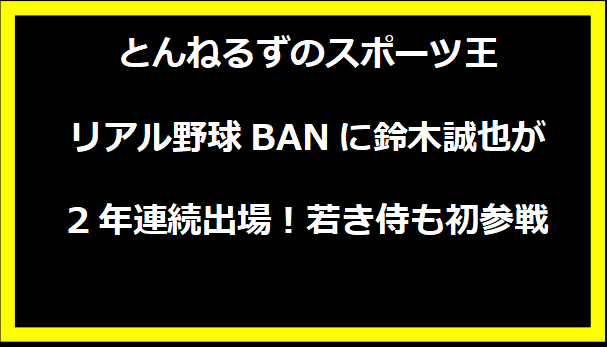 とんねるずのスポーツ王 リアル野球BANに鈴木誠也が2年連続出場！若き侍も初参戦