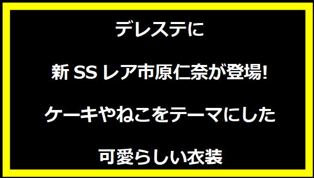 デレステに新SSレア市原仁奈が登場! ケーキやねこをテーマにした可愛らしい衣装