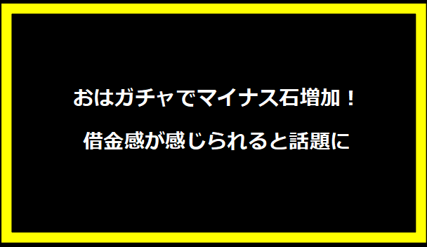 おはガチャでマイナス石増加！借金感が感じられると話題に