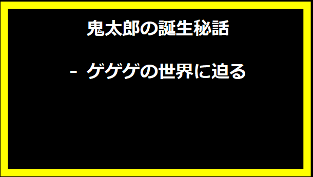 鬼太郎の誕生秘話 - ゲゲゲの世界に迫る