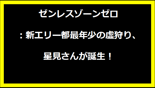 ゼンレスゾーンゼロ：新エリー都最年少の虚狩り、星見さんが誕生！